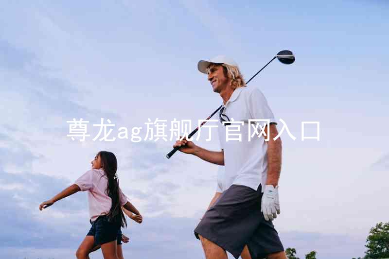 尊龙ag旗舰厅官网入口