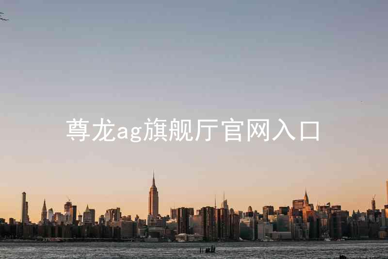 尊龙ag旗舰厅官网入口